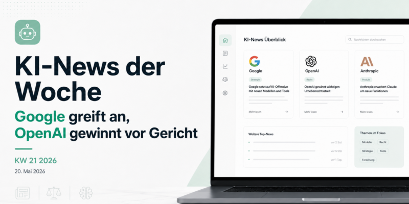 KI-News der Woche: Google greift an, OpenAI gewinnt vor Gericht – KW 21 2026